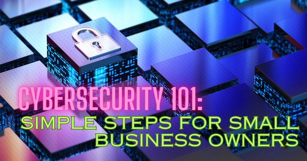 Cybersecurity 101: Simple Steps for Small Business Owners