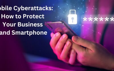 Mobile Cyberattacks: How to Protect Your Business and Smartphone